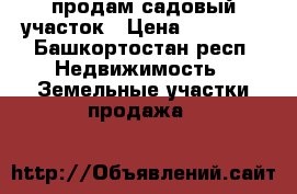 продам садовый участок › Цена ­ 75 000 - Башкортостан респ. Недвижимость » Земельные участки продажа   